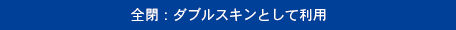 全閉：ダブルスキンとして利用